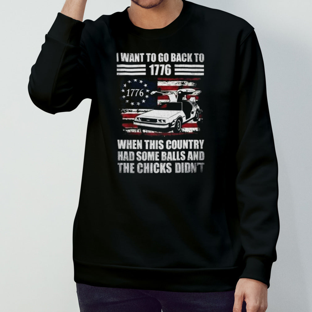 I Want To Go Back To 1776 When This Country Has Some Balls Shirts