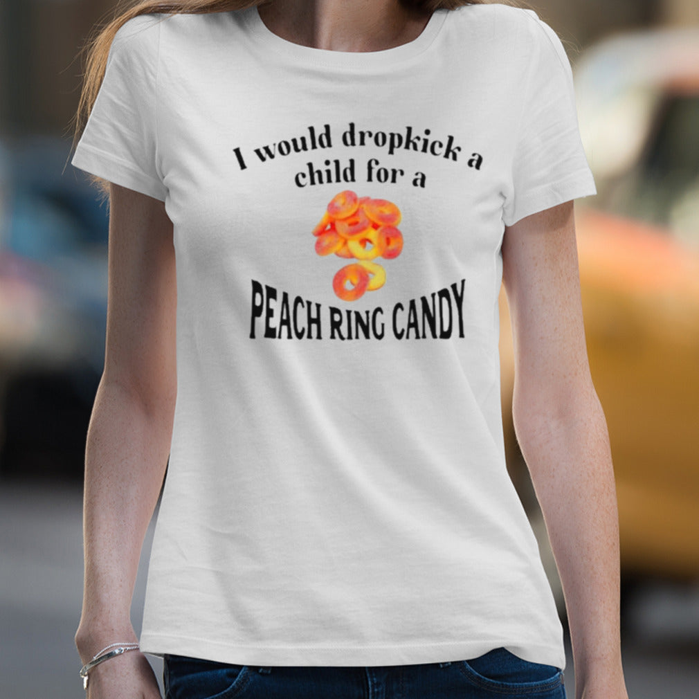 I Would Dropkick A Child For A Peach Ring Candy Shirt