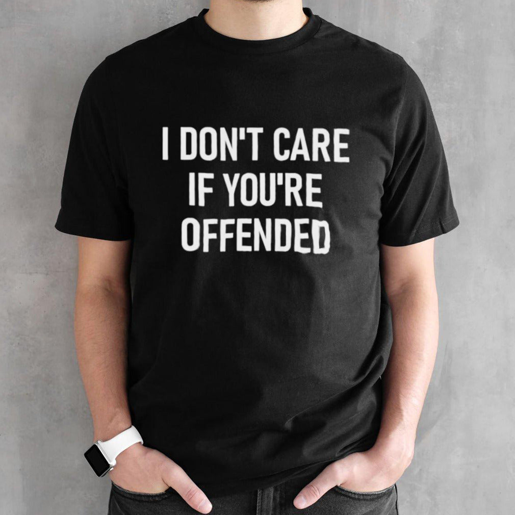 I donsâ€™t care if yousâ€™re offended shirts
