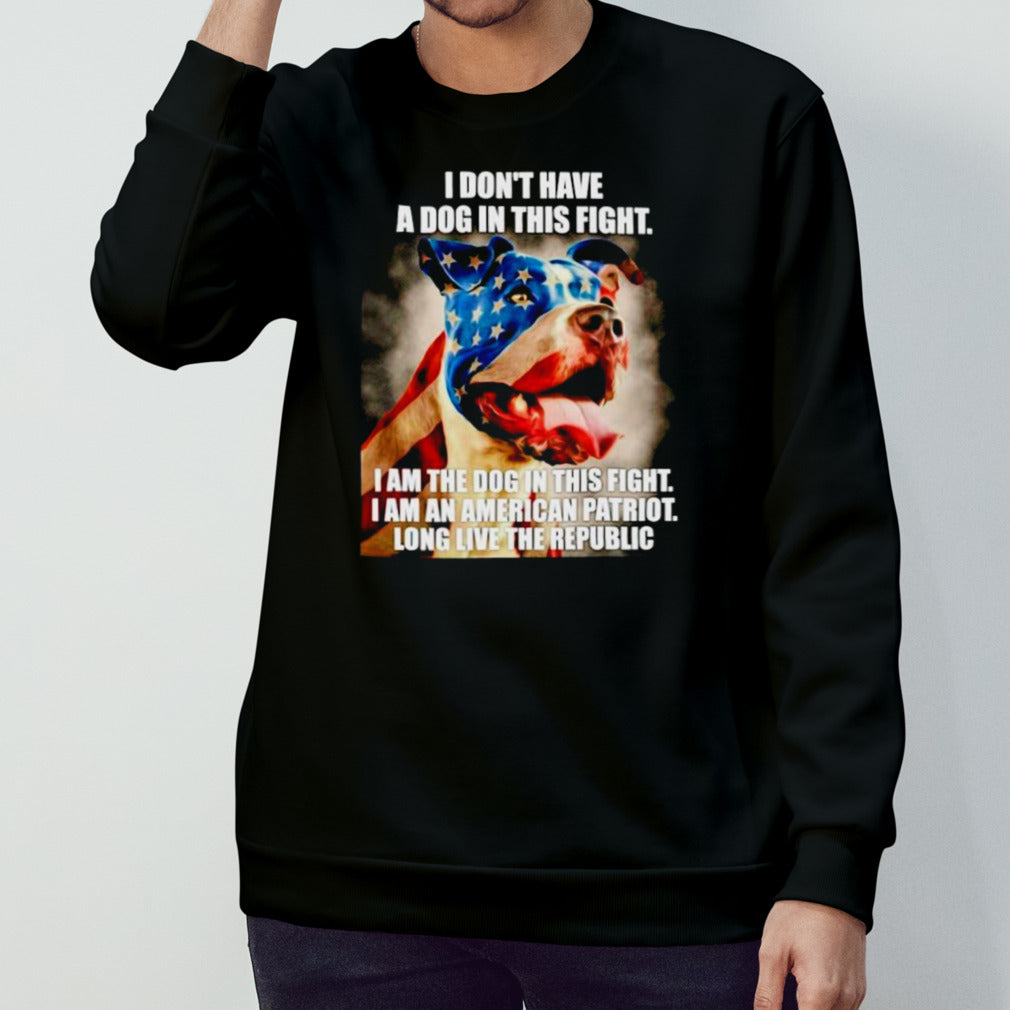 I donsâ€™t have a dog in this fight I am the dog in this fight USA flag shirts