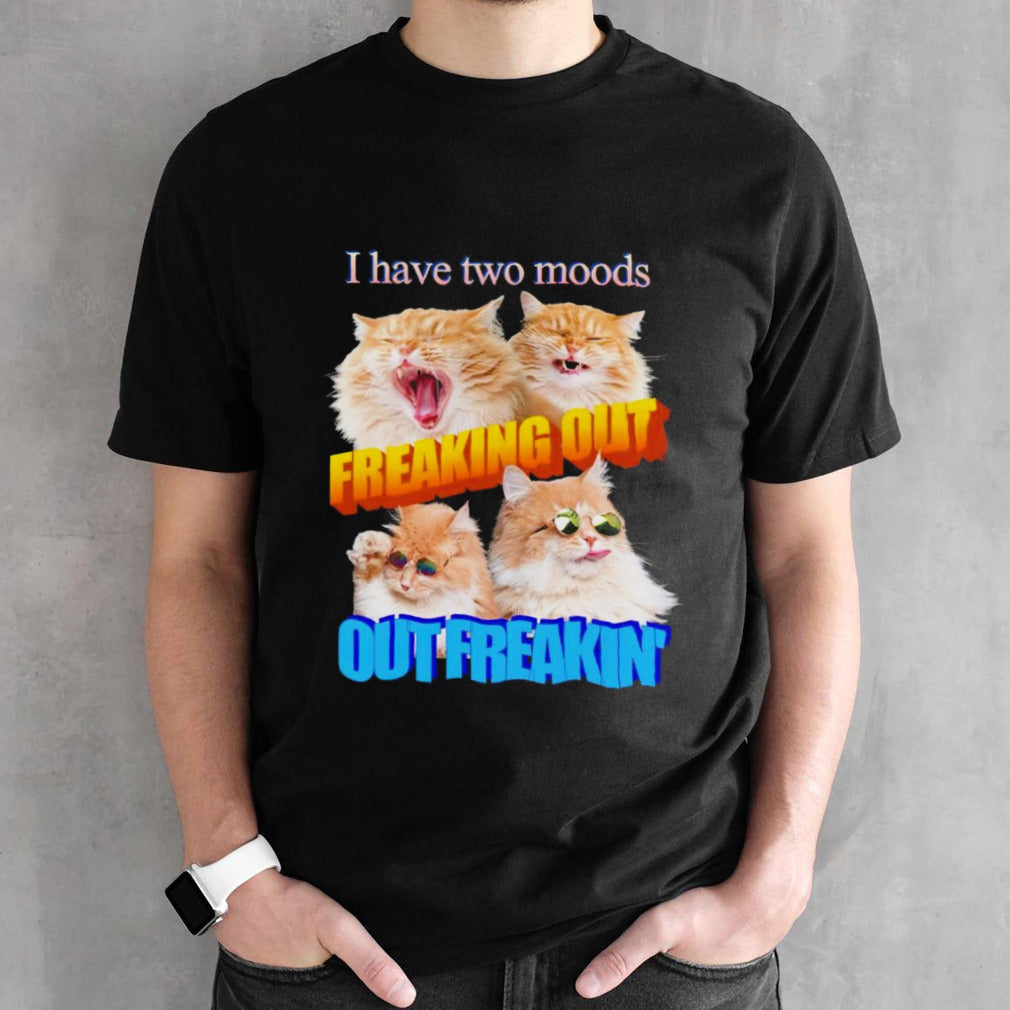 I have two moods freaking out out freakinâ€™ cats shirt