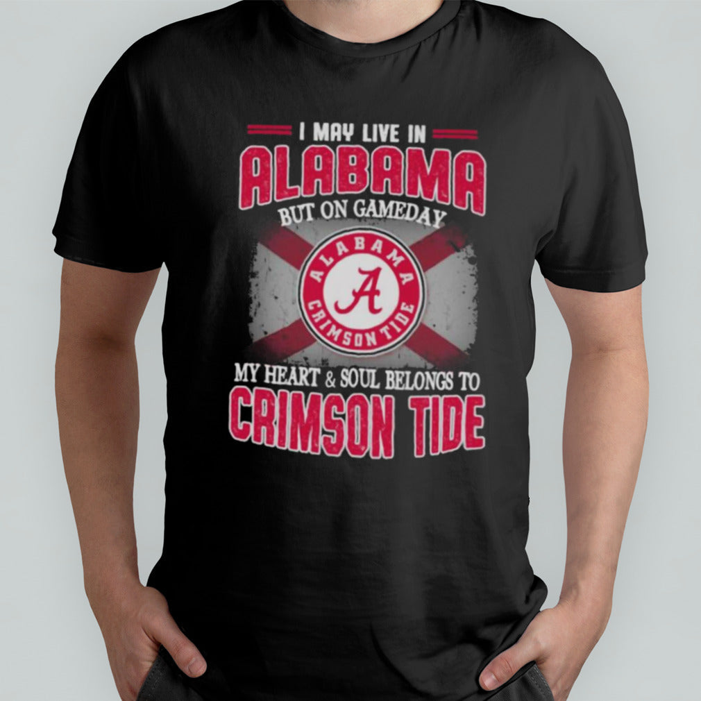 I may live in Alabama but on gameday my heart and soul belongs to Alabama Crimson Tide shirt