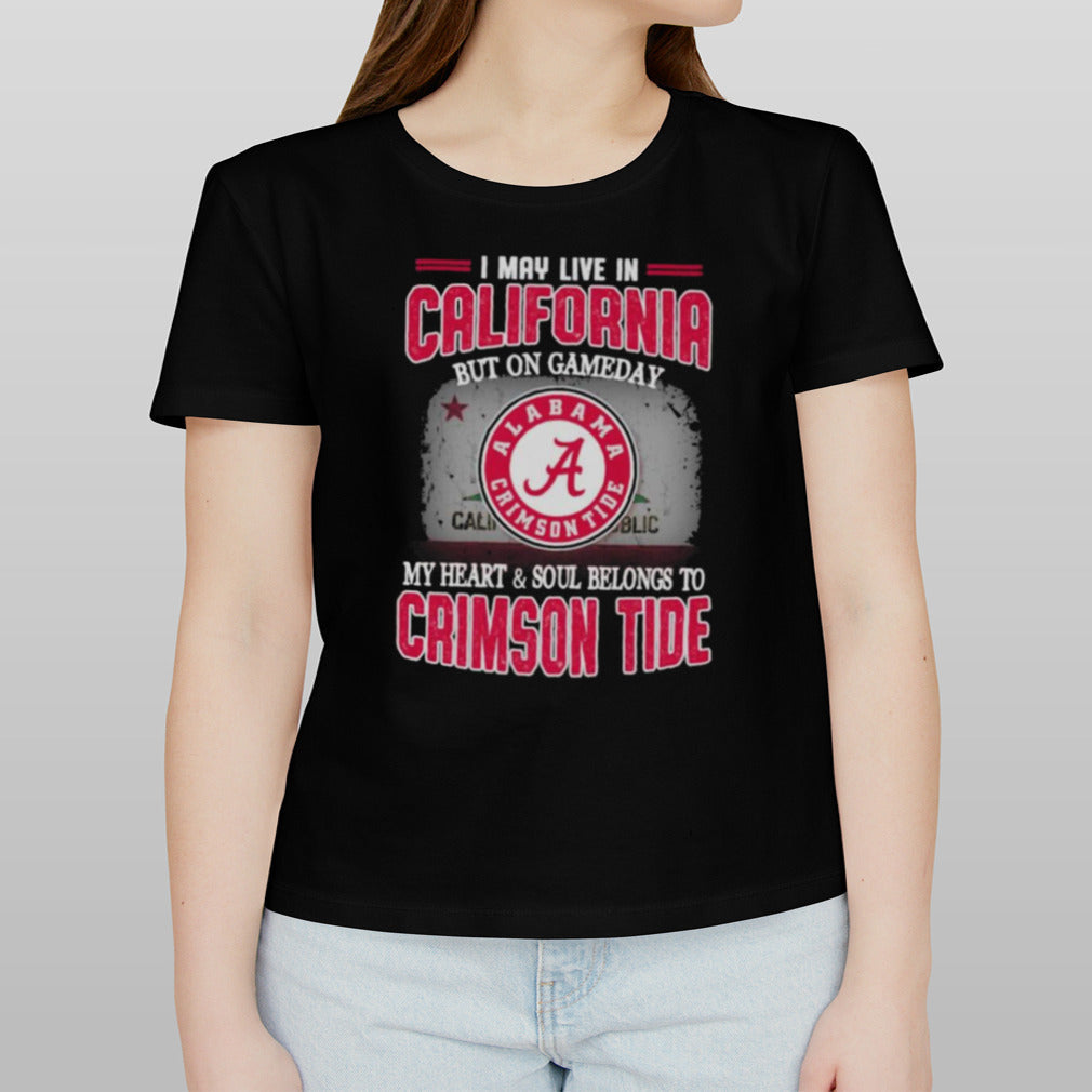 I may live in California but on gameday my heart and soul belongs to Alabama Crimson Tide shirt