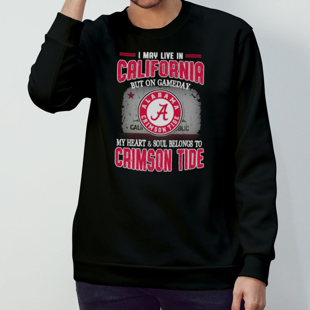 I may live in California but on gameday my heart and soul belongs to Alabama Crimson Tide shirt
