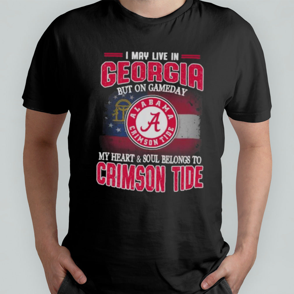 I may live in Georgia but on gameday my heart and soul belongs to Alabama Crimson Tide shirt