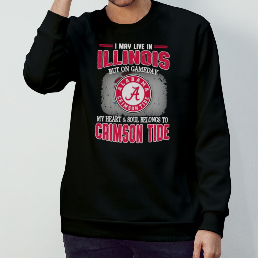 I may live in Illinois but on gameday my heart and soul belongs to Alabama Crimson Tide shirt