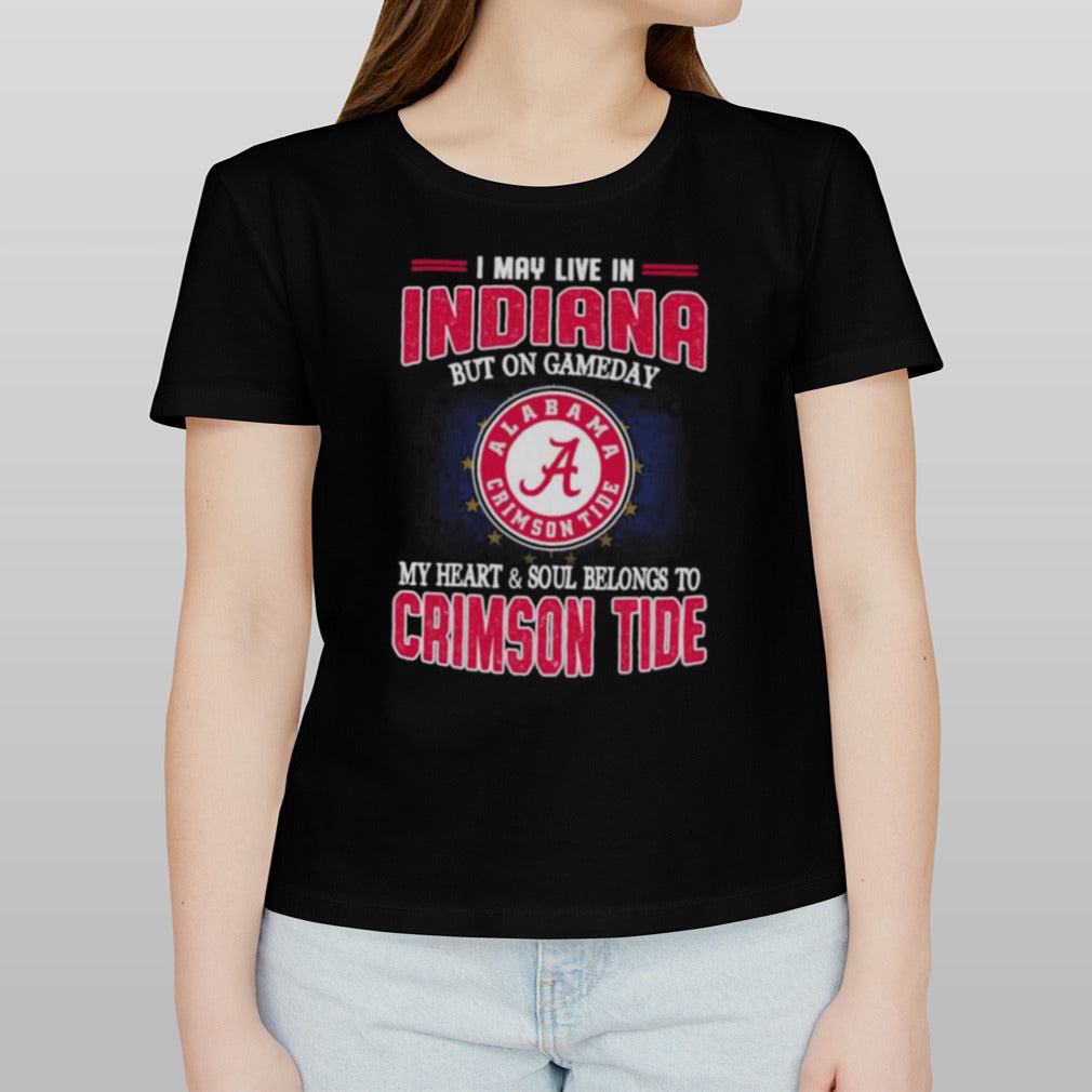 I may live in Indiana but on gameday my heart and soul belongs to Alabama Crimson Tide shirt