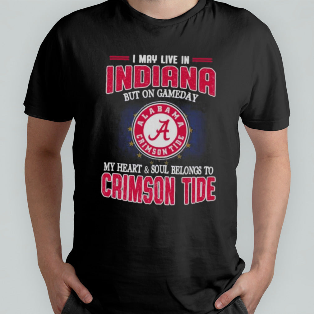I may live in Indiana but on gameday my heart and soul belongs to Alabama Crimson Tide shirt