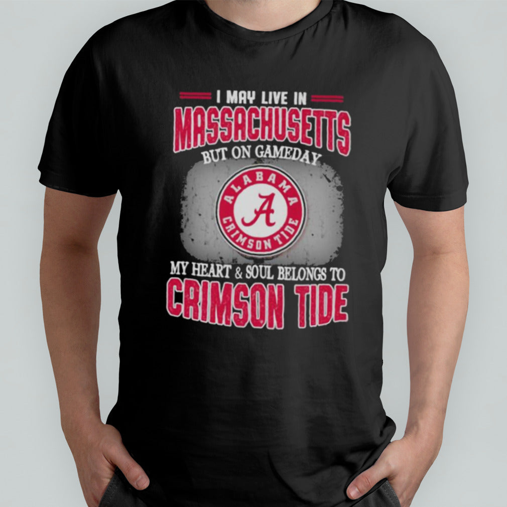 I may live in Massachusetts but on gameday my heart and soul belongs to Alabama Crimson Tide shirt