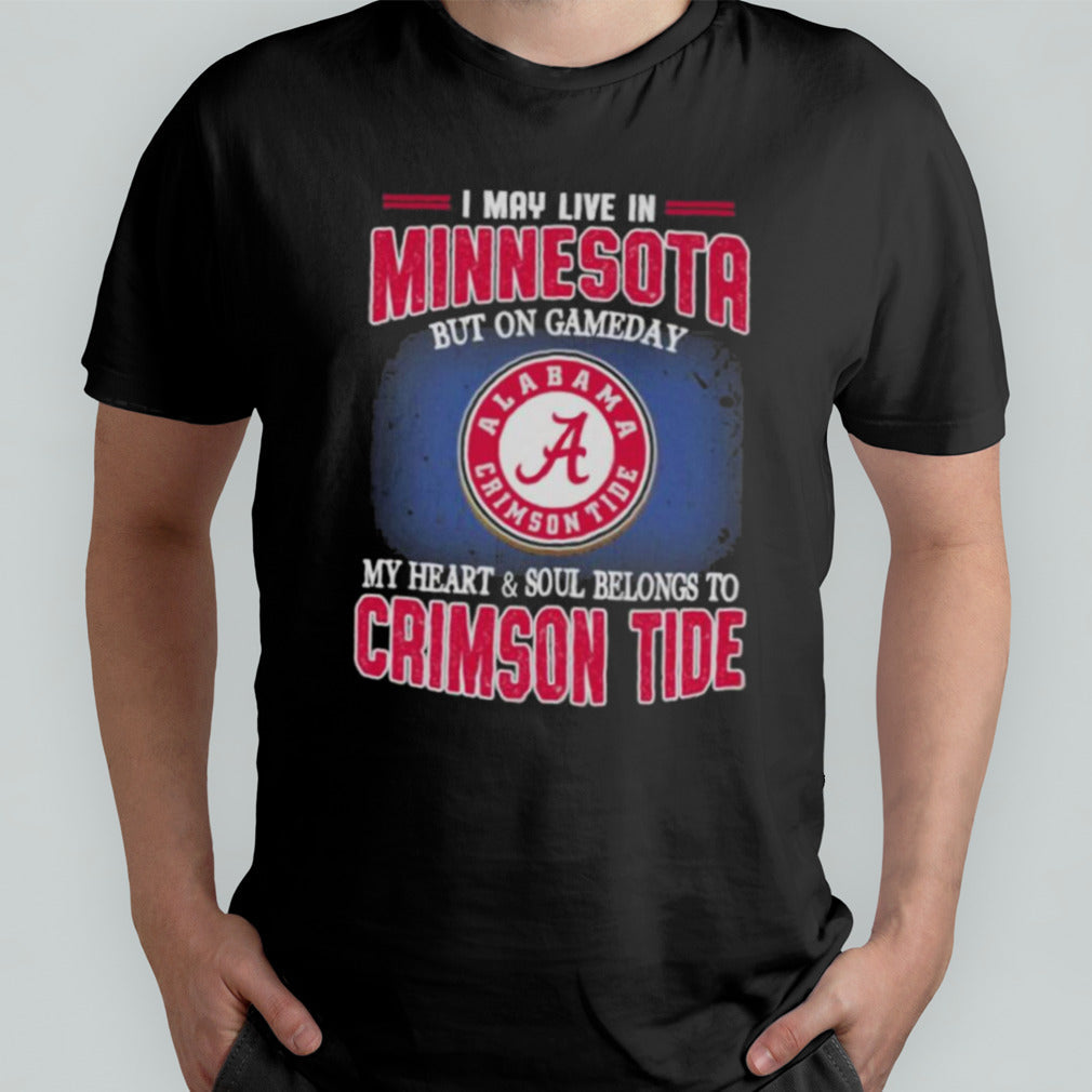 I may live in Minnesota but on gameday my heart and soul belongs to Alabama Crimson Tide shirt