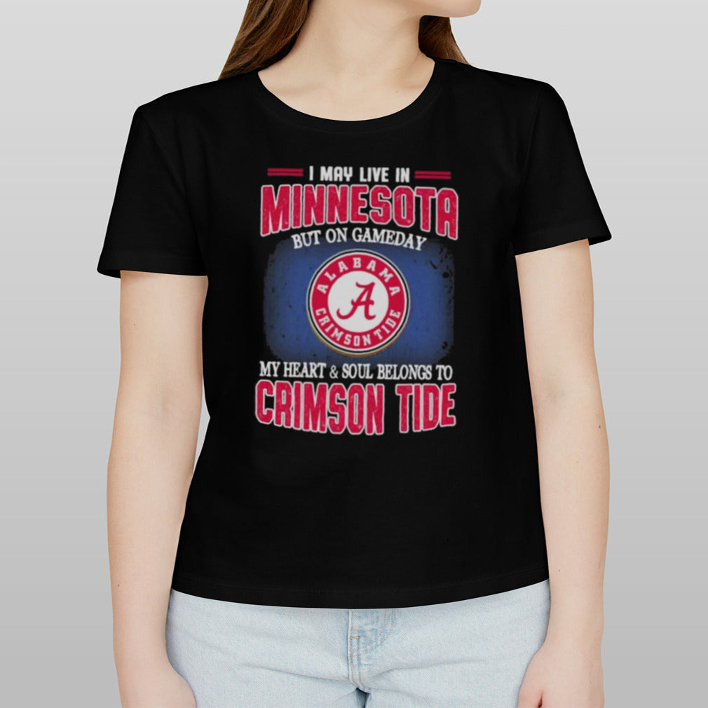 I may live in Minnesota but on gameday my heart and soul belongs to Alabama Crimson Tide shirt