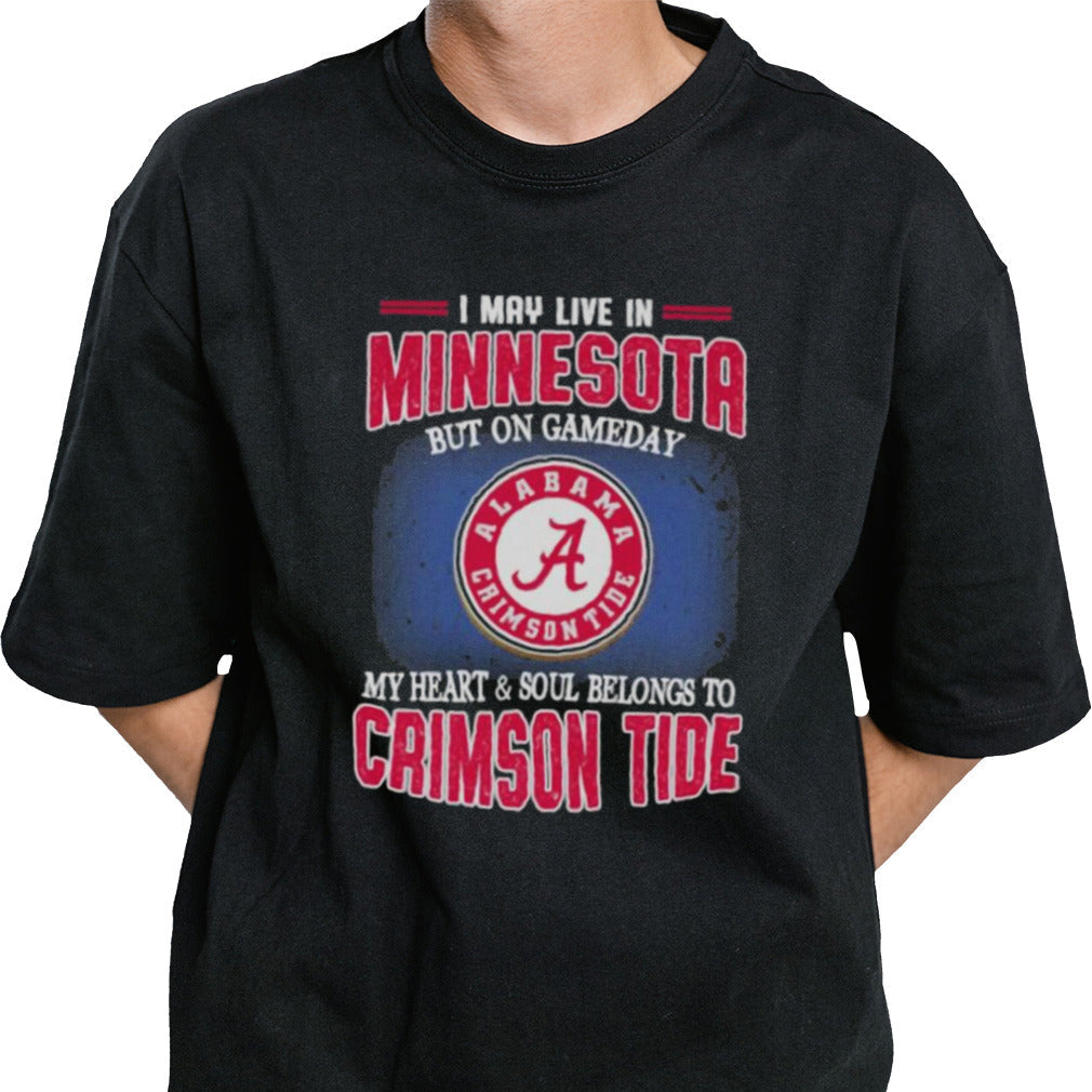 I may live in Minnesota but on gameday my heart and soul belongs to Alabama Crimson Tide shirt