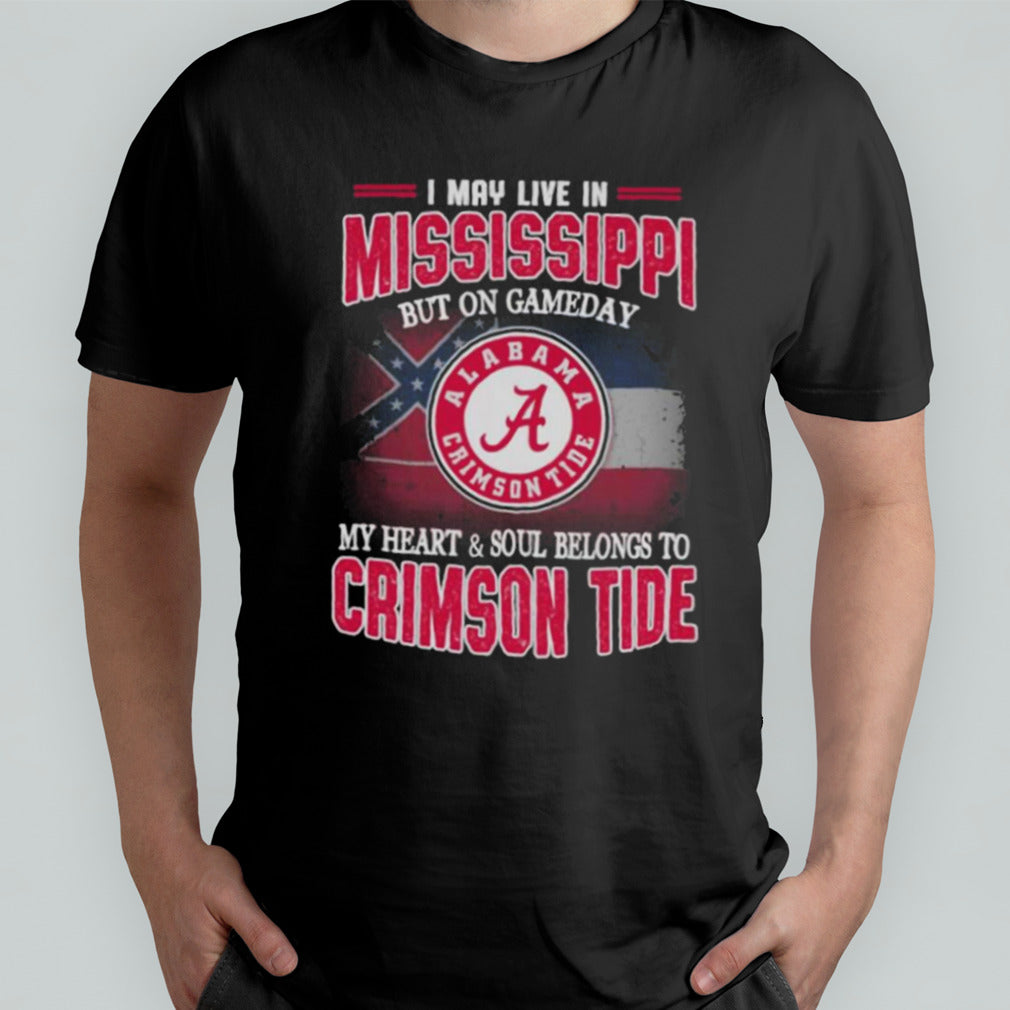 I may live in Mississippi but on gameday my heart and soul belongs to Alabama Crimson Tide shirt