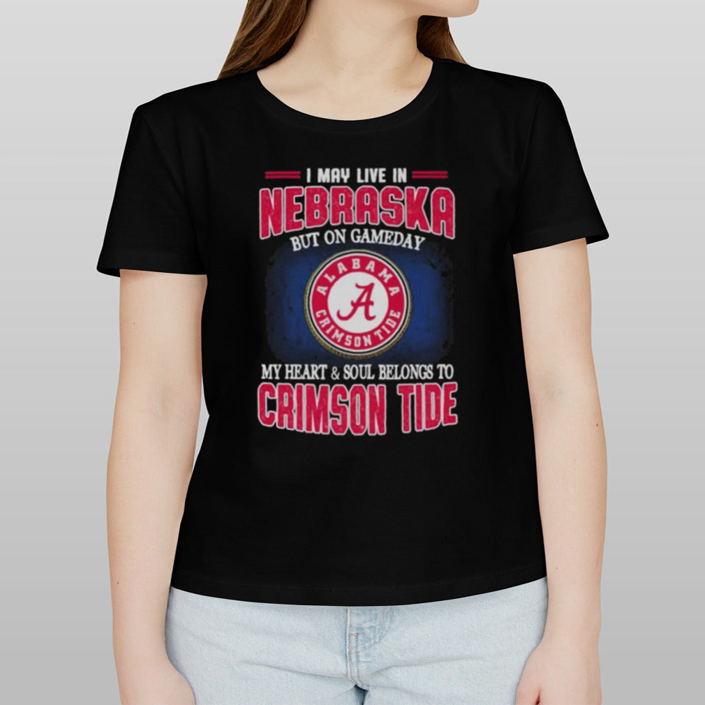 I may live in Nebraska but on gameday my heart and soul belongs to Alabama Crimson Tide shirt