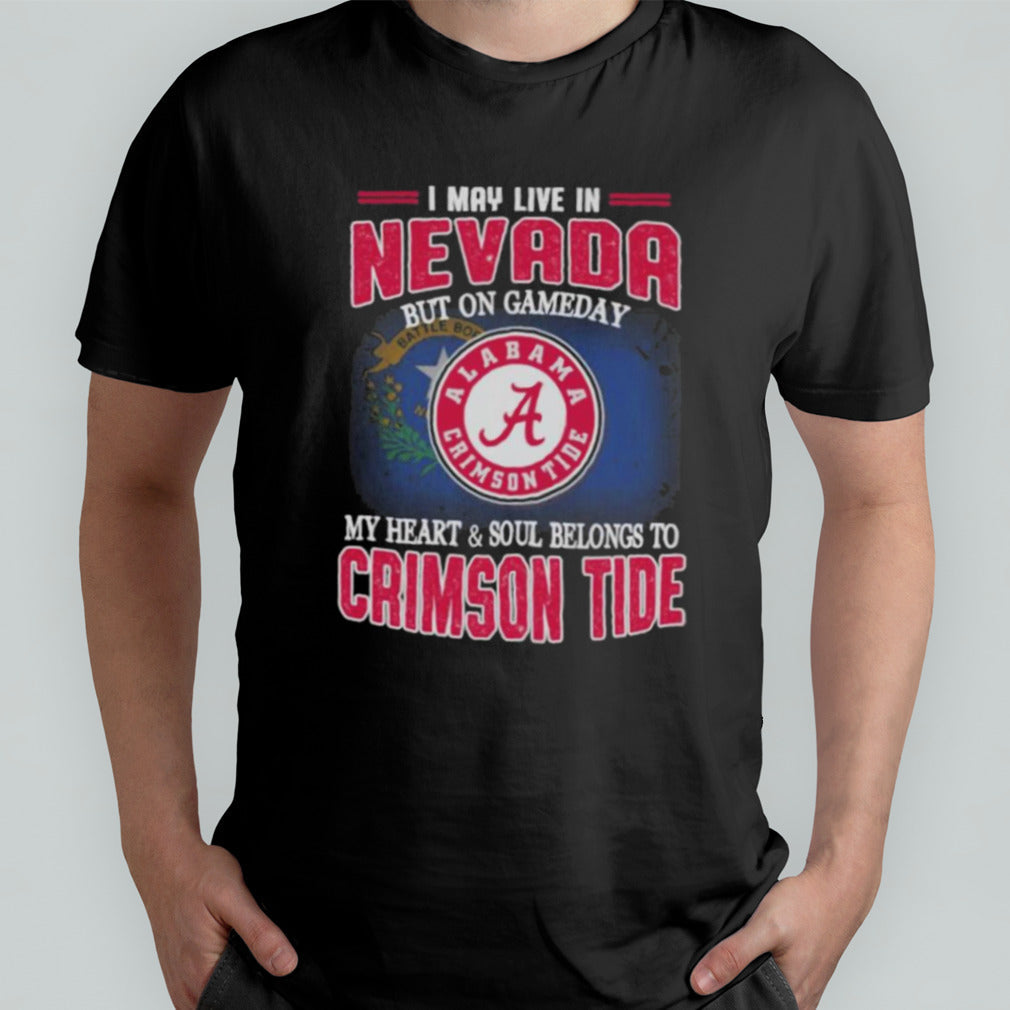 I may live in Nevada but on gameday my heart and soul belongs to Alabama Crimson Tide shirt
