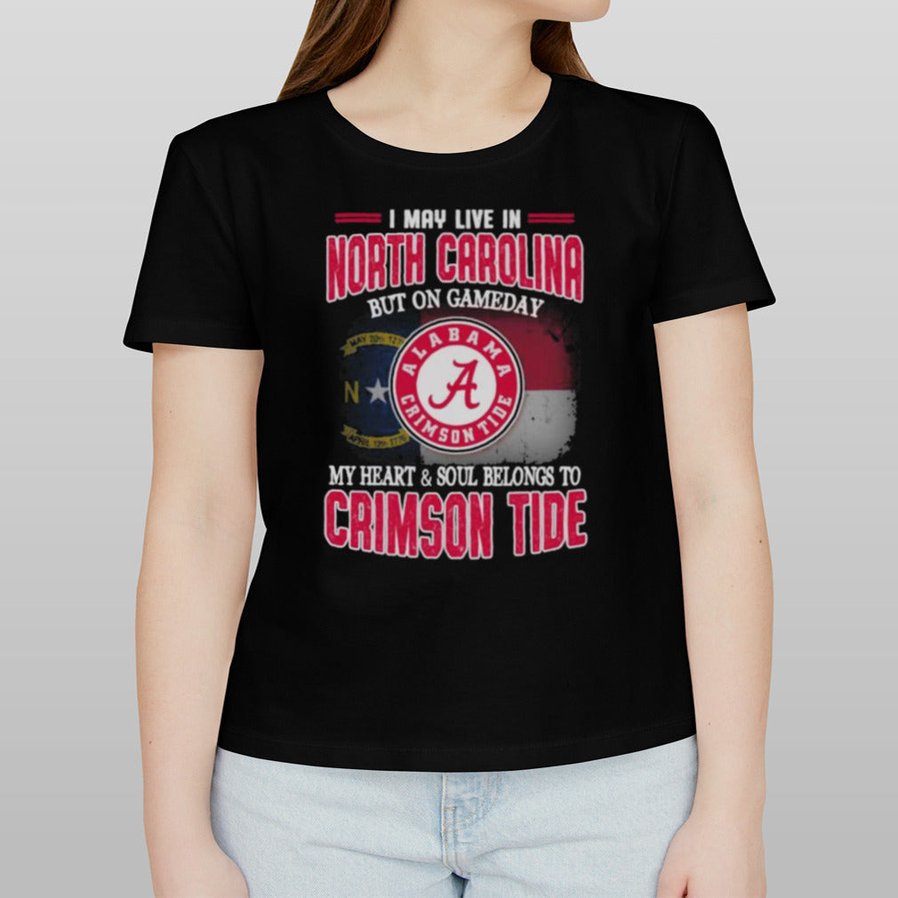 I may live in North Carolina but on gameday my heart and soul belongs to Alabama Crimson Tide shirt