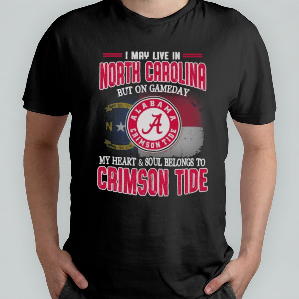 I may live in North Carolina but on gameday my heart and soul belongs to Alabama Crimson Tide shirt