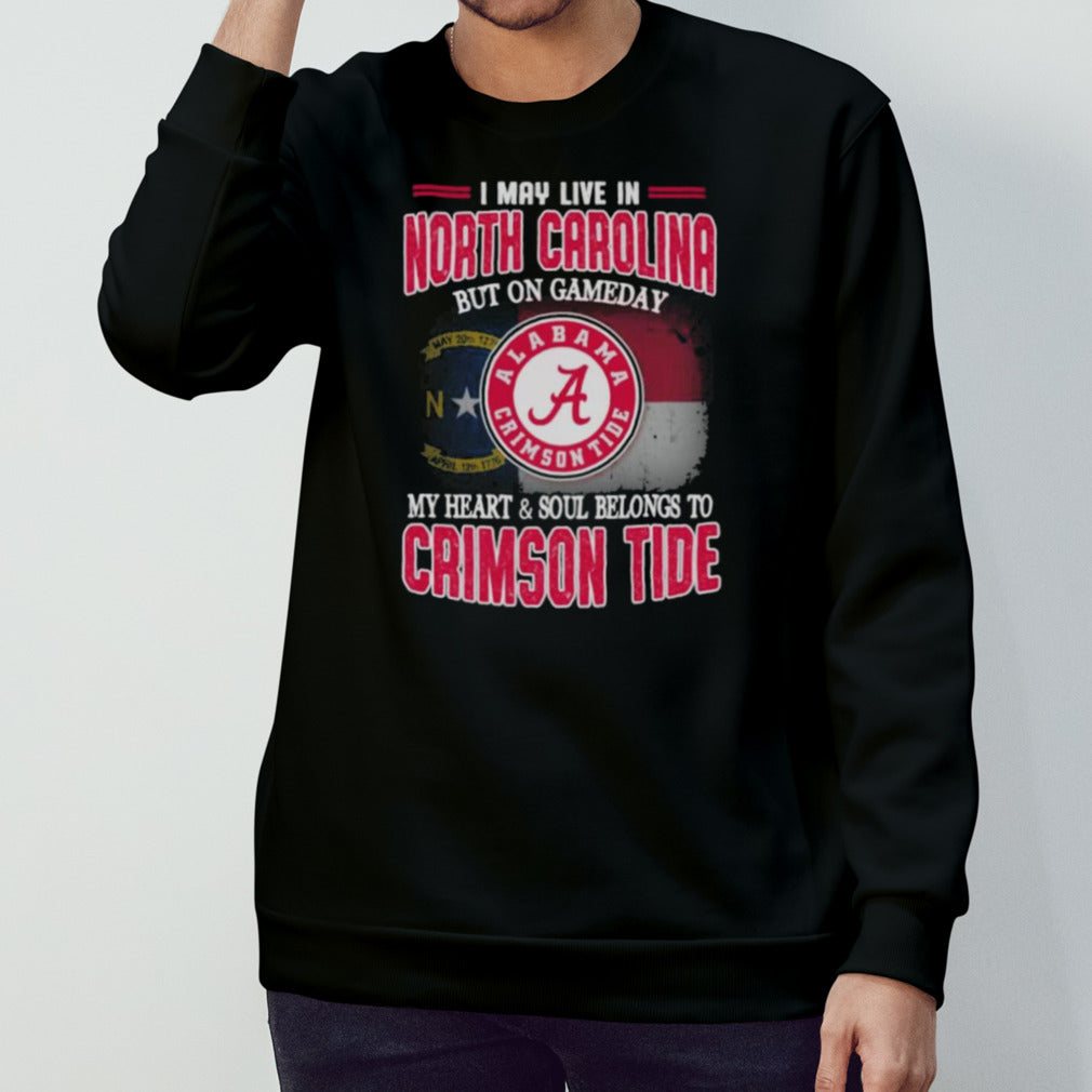I may live in North Carolina but on gameday my heart and soul belongs to Alabama Crimson Tide shirt