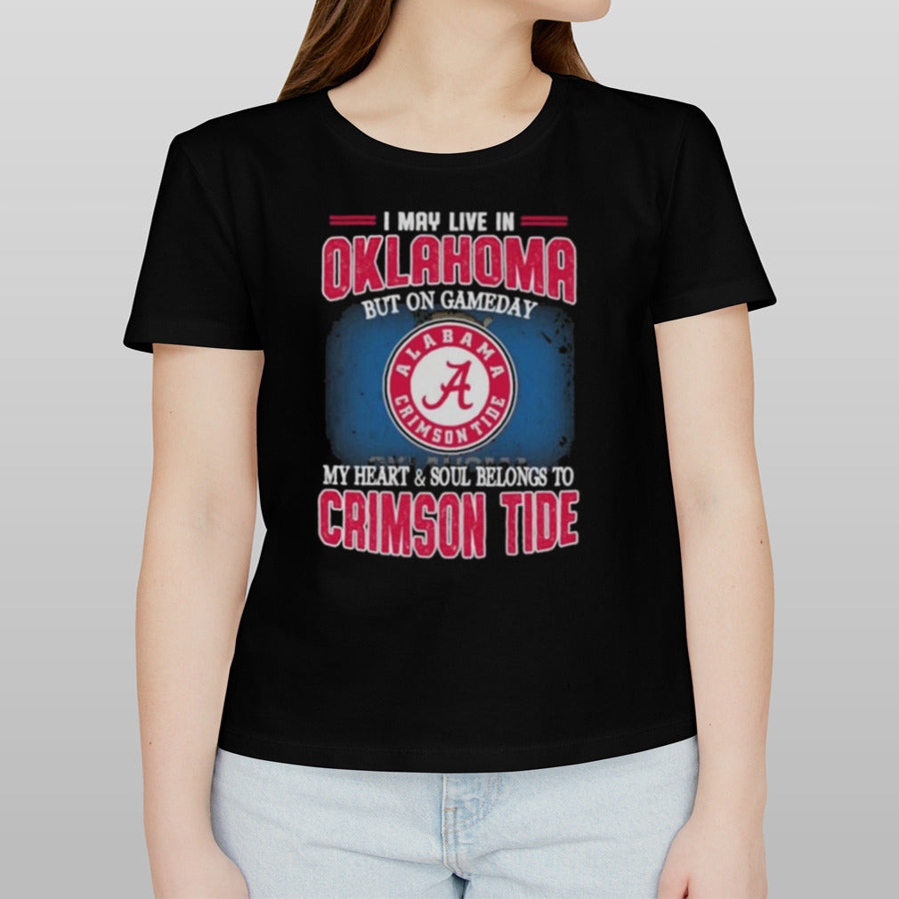 I may live in Oklahoma but on gameday my heart and soul belongs to Alabama Crimson Tide shirt