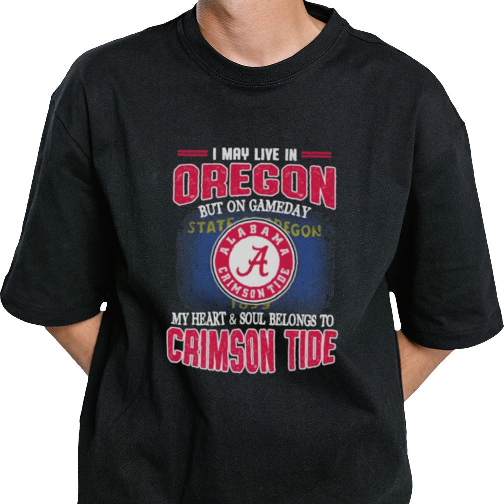 I may live in Oregon but on gameday my heart and soul belongs to Alabama Crimson Tide shirt