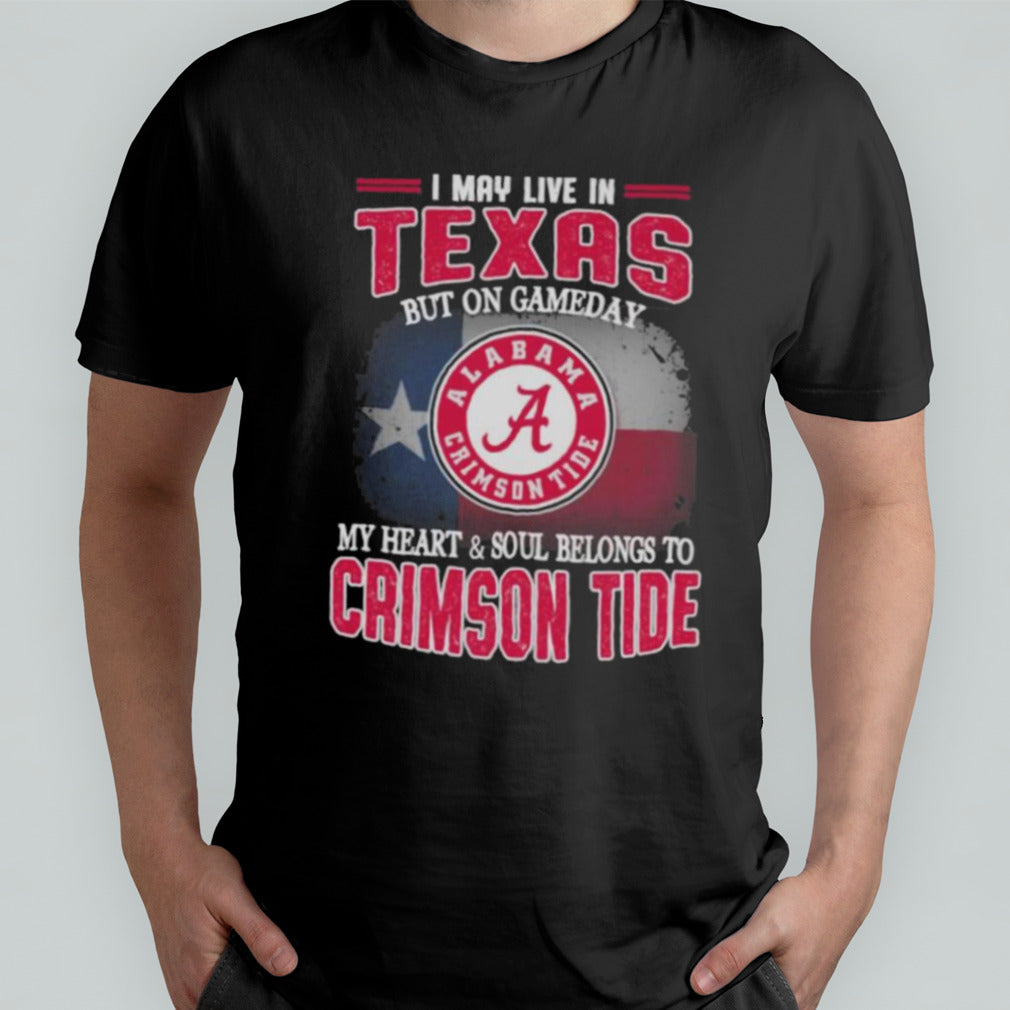 I may live in Texas but on gameday my heart and soul belongs to Alabama Crimson Tide shirt