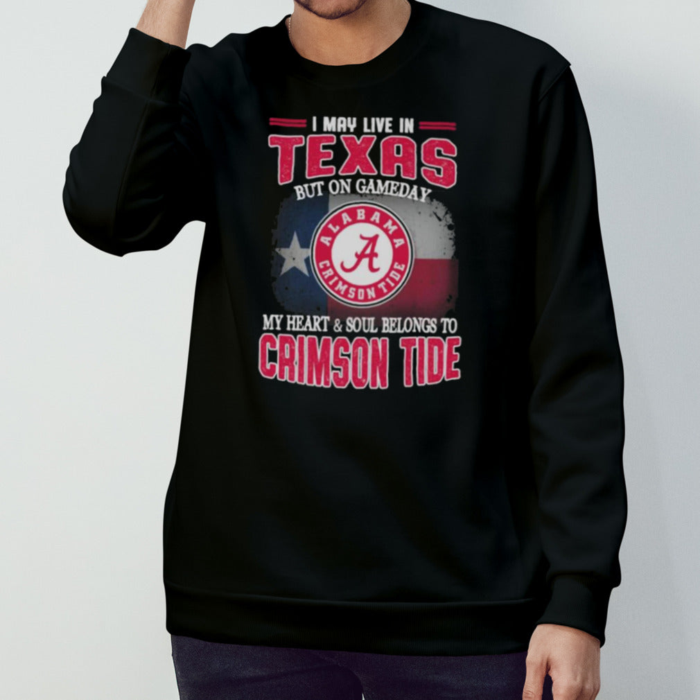 I may live in Texas but on gameday my heart and soul belongs to Alabama Crimson Tide shirt