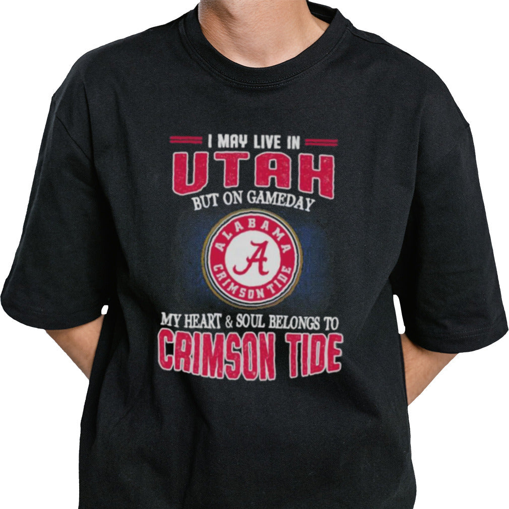 I may live in Utah but on gameday my heart and soul belongs to Alabama Crimson Tide shirt