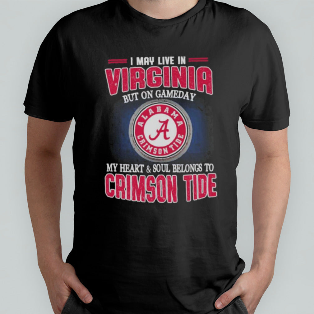 I may live in Virginia but on gameday my heart and soul belongs to Alabama Crimson Tide shirt