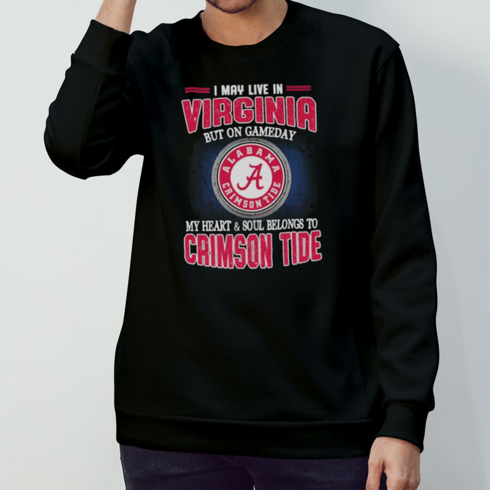 I may live in Virginia but on gameday my heart and soul belongs to Alabama Crimson Tide shirt