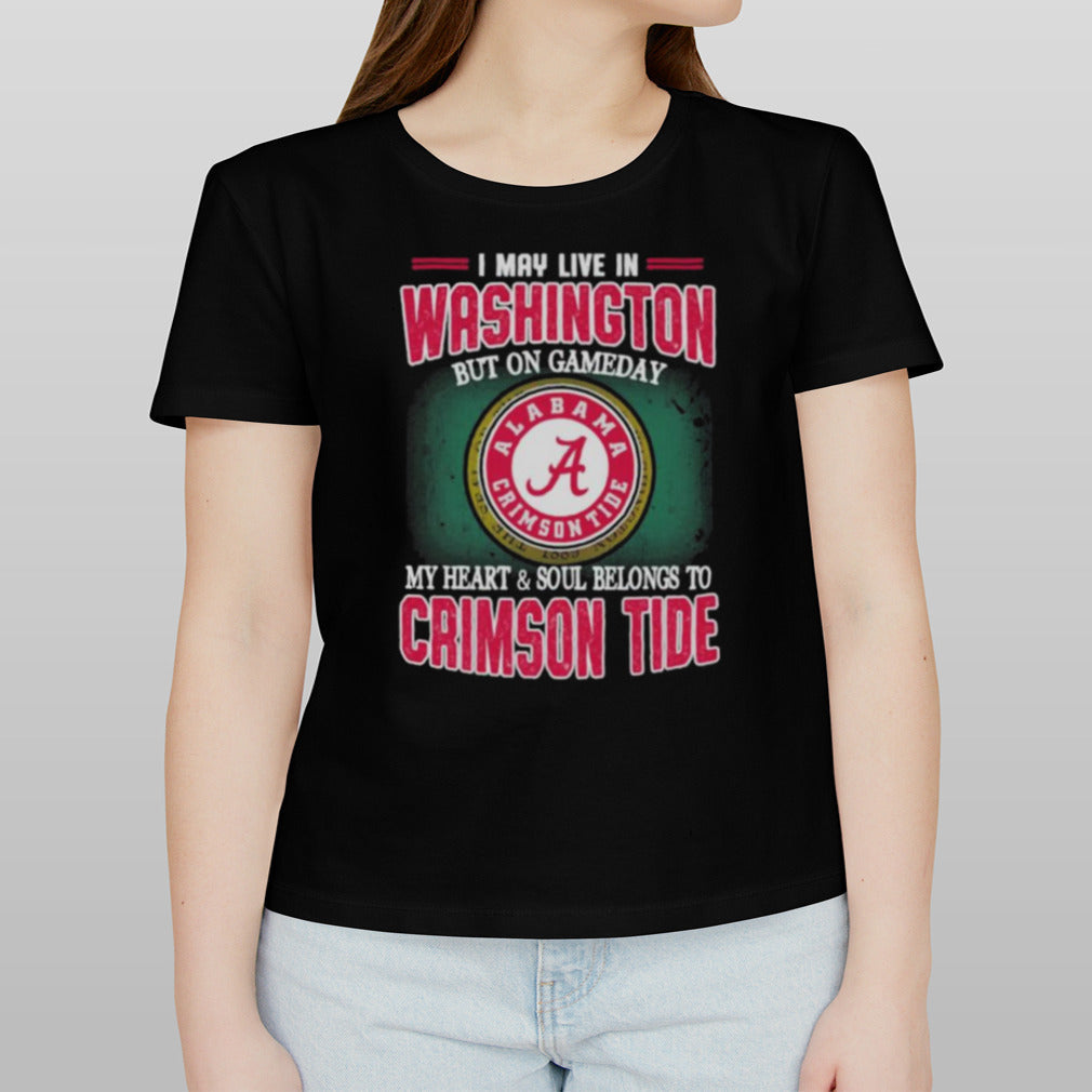 I may live in Washington but on gameday my heart and soul belongs to Alabama Crimson Tide shirt