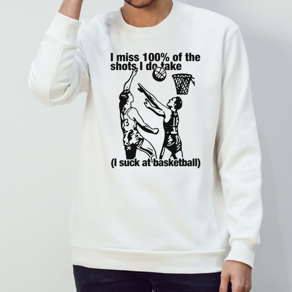 I miss 100s% of the shots i do take i suck at basketball shirts