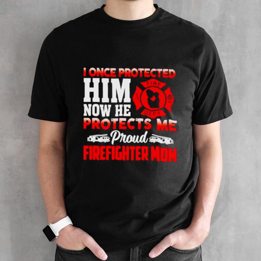 I once protected him now he protects me proud firefighter mom shirts