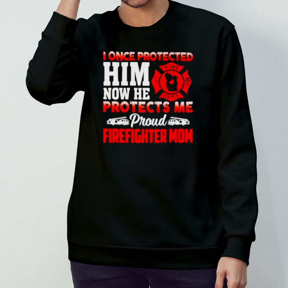 I once protected him now he protects me proud firefighter mom shirts
