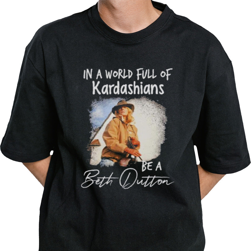 In A World Full Of Kardashians Be A Beth Dutton Shirt