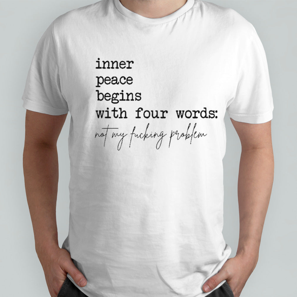 Inner peace begins with four words not my fucking problem shirts