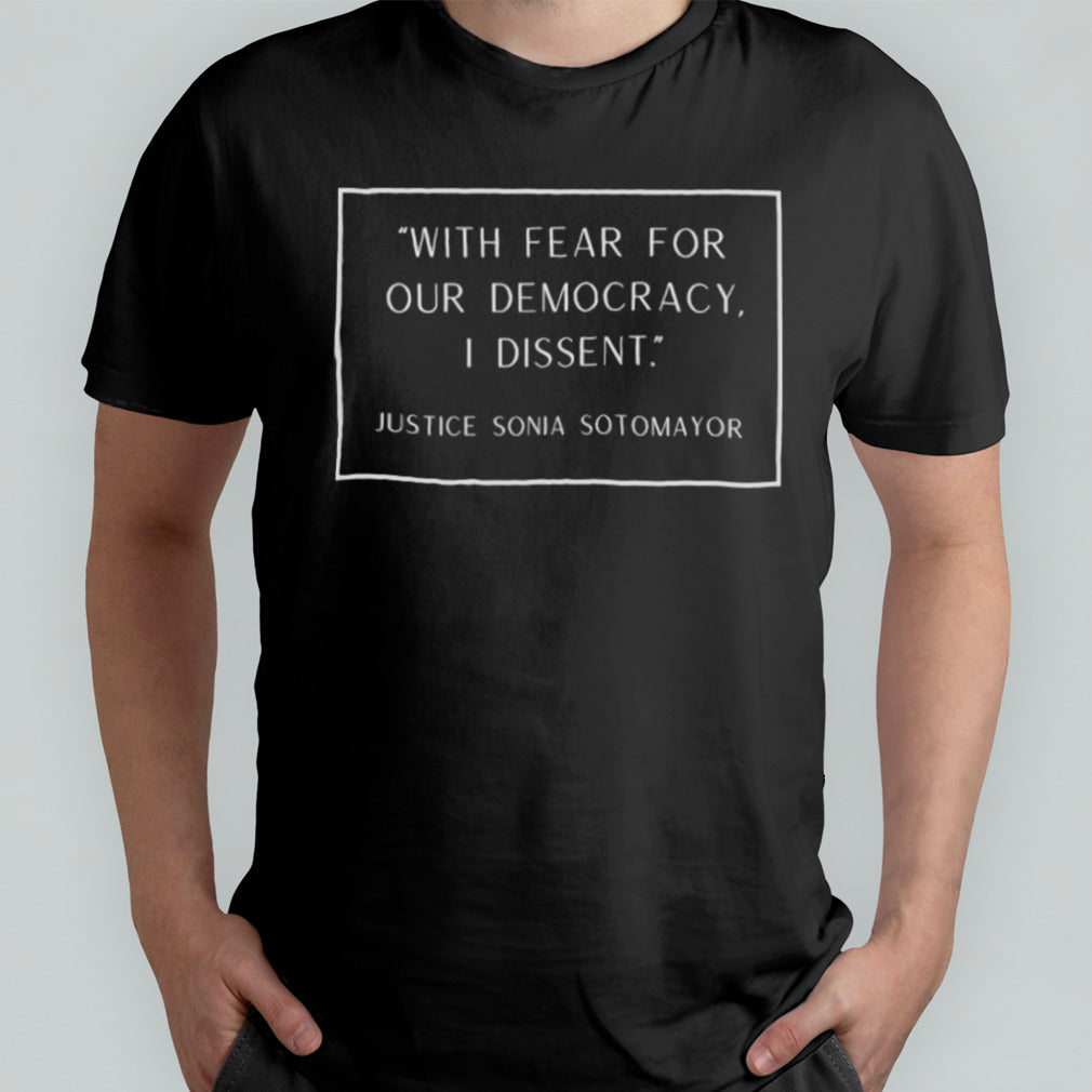 Justice Sonia Sotomayor Quote With Fear For Our Democracy I Dissent Shirt