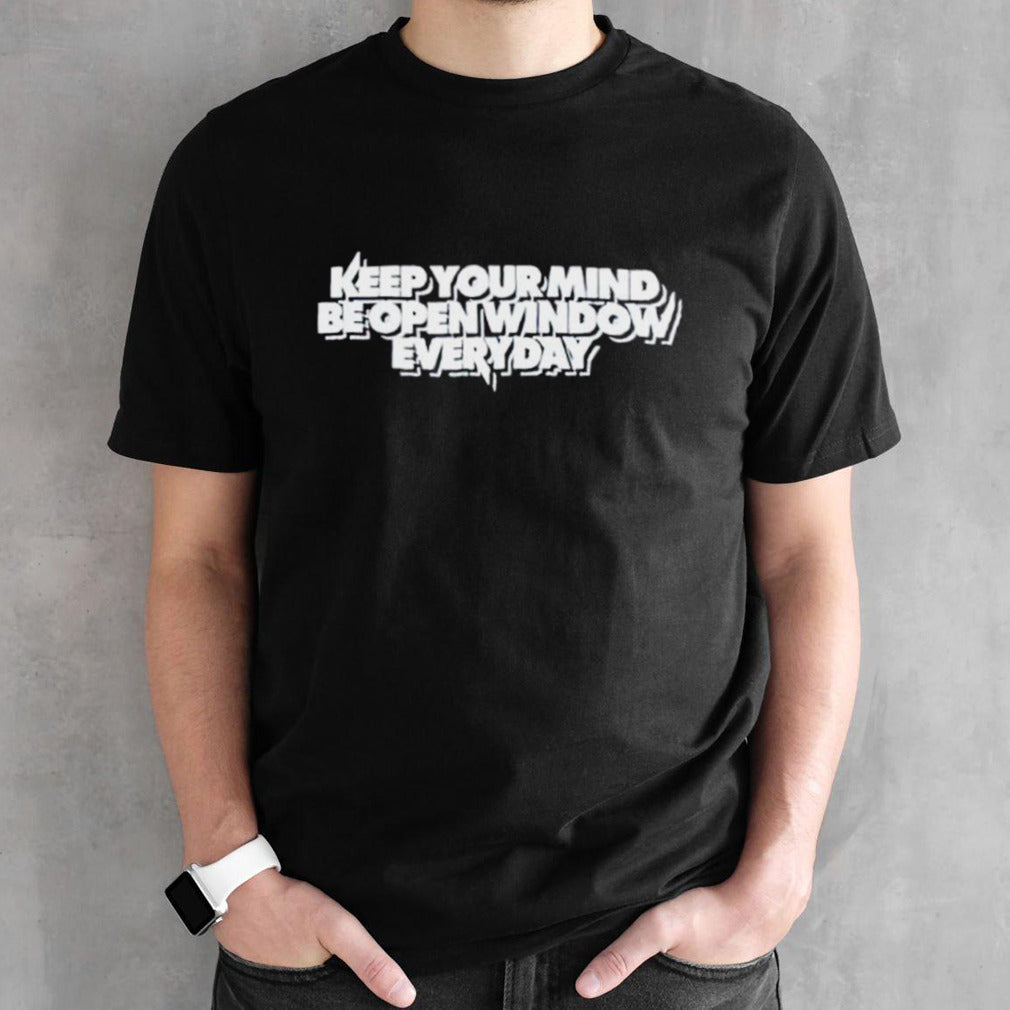 Keep your mind be open window everyday shirt
