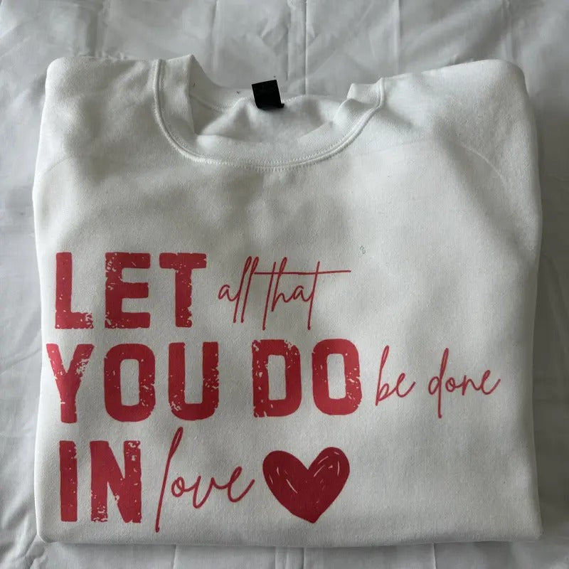 Let All That You Do Be Done In Love Sweatshirt Valentines Sweatshirt