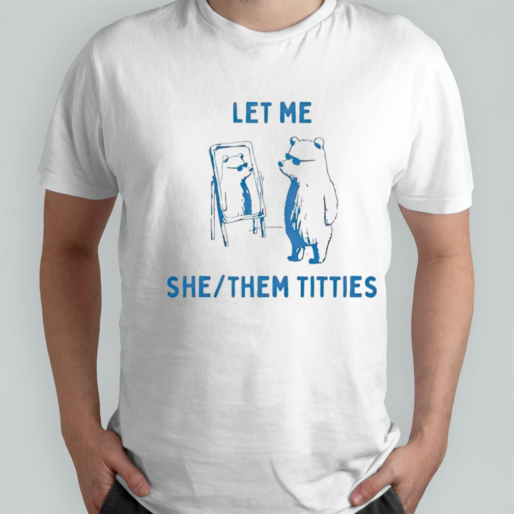 Let me she them titties bear shirts