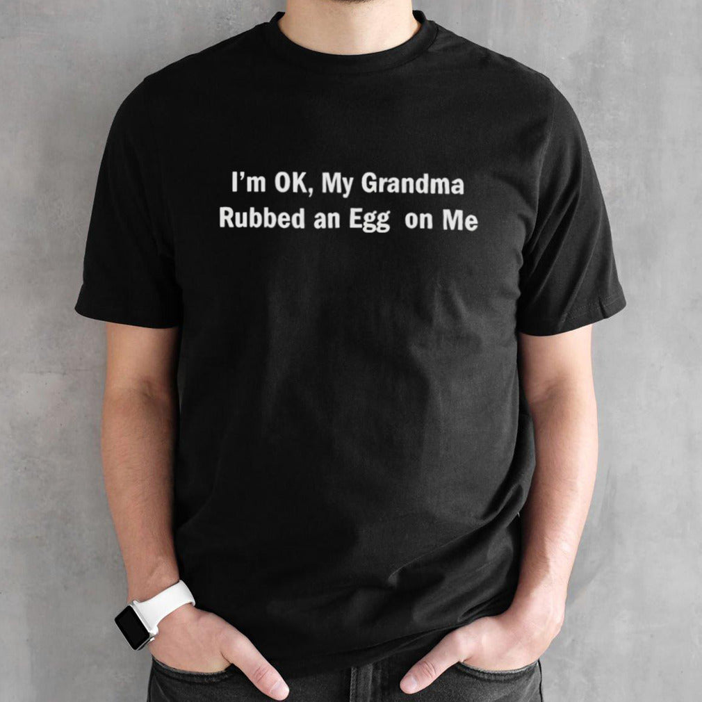 Luis Vercetti Isâ€™m Ok My Grandma Rubbed An Egg On Me Shirts