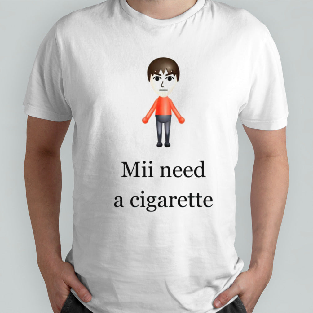 Mii need a cigarette shirts