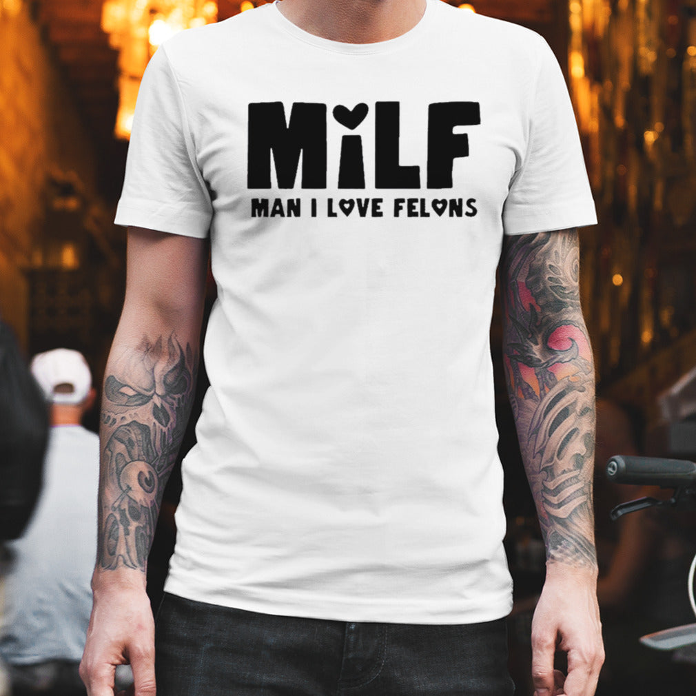 Milf Man I Love Felons T-shirt