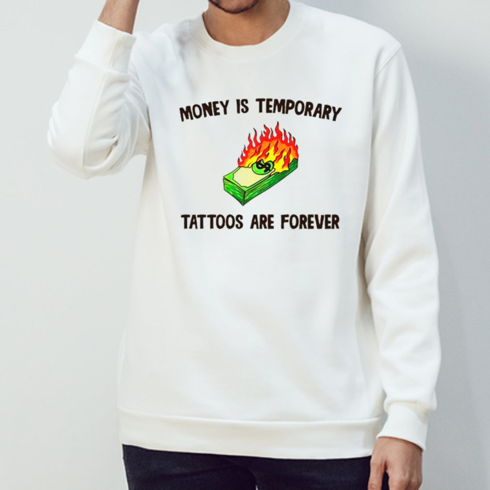 Money is temporary are forever tattoos are forever shirts