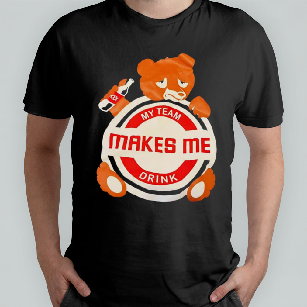 My team makes me drink bear shirt