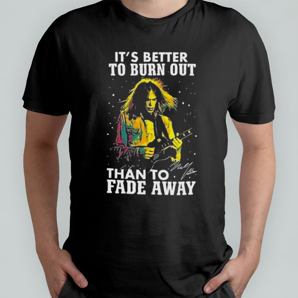 Neil Young Crazy Horse Itâ€™s Better To Burn Out Than To Fade Away Signature T-shirt