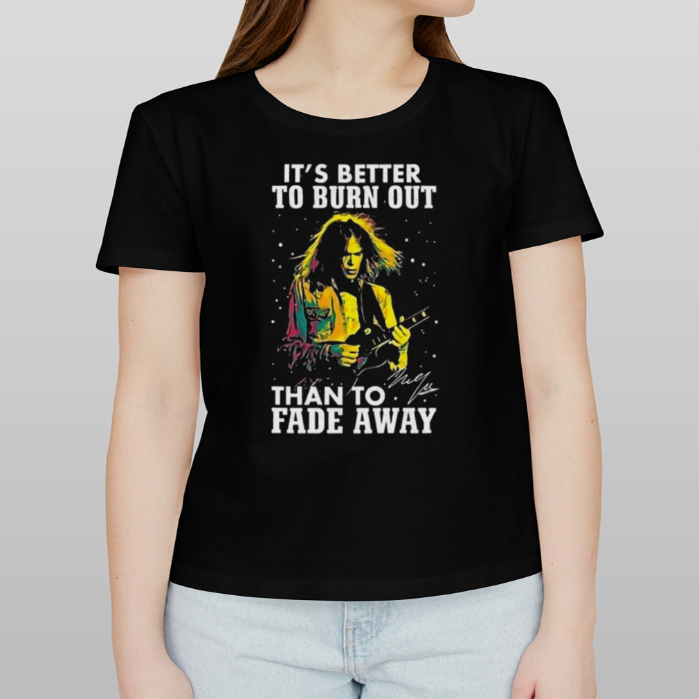 Neil Young Crazy Horse Itâ€™s Better To Burn Out Than To Fade Away Signature T-shirt