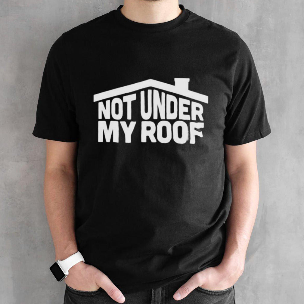 Not Under My Roof T-shirt