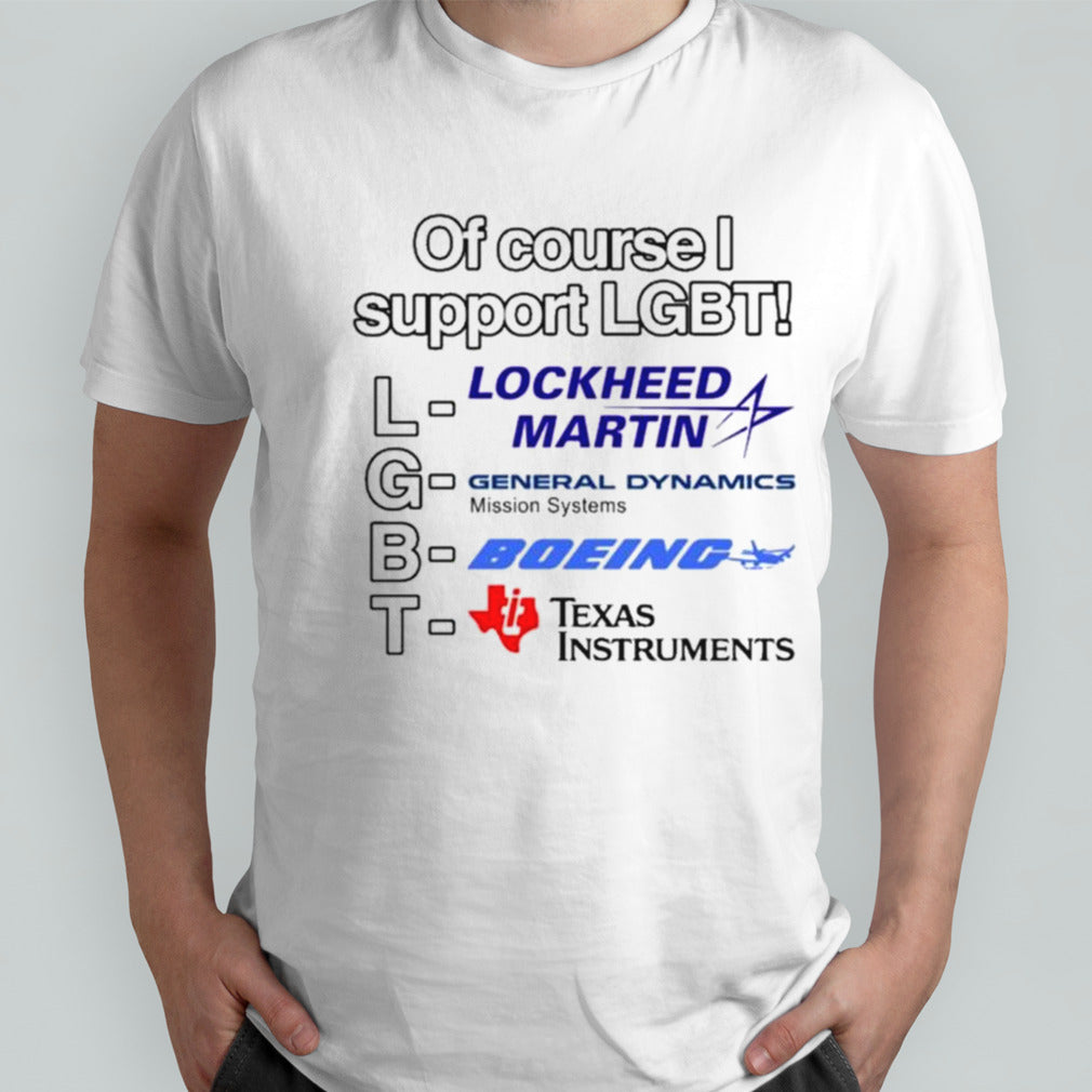 Of Course I Support Lgbt Lockheed Martin General Dynamics Boeing Texas Instruments T-shirt