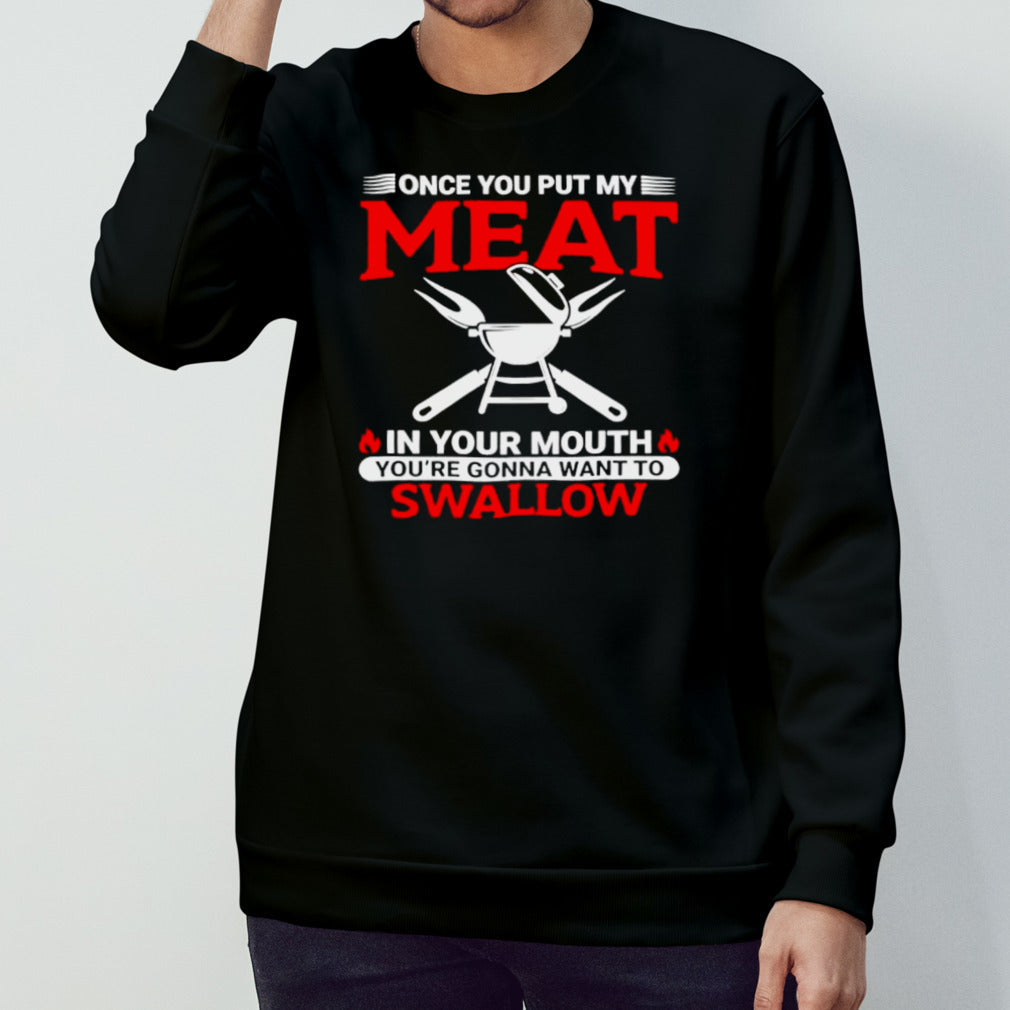 Once you put my meat in my mouth yousâ€™re gonna want to swallow shirts