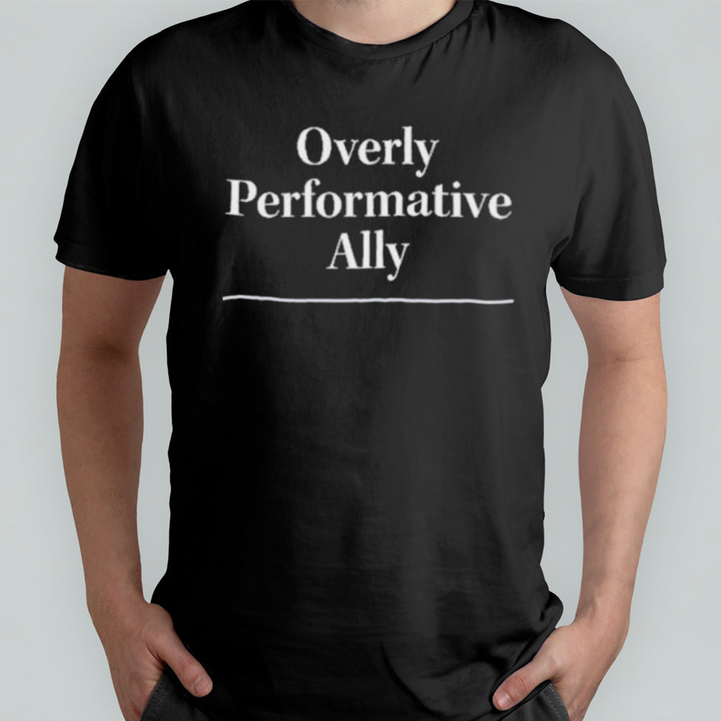 Overly Performative Ally Shirt